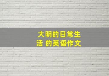 大明的日常生活 的英语作文